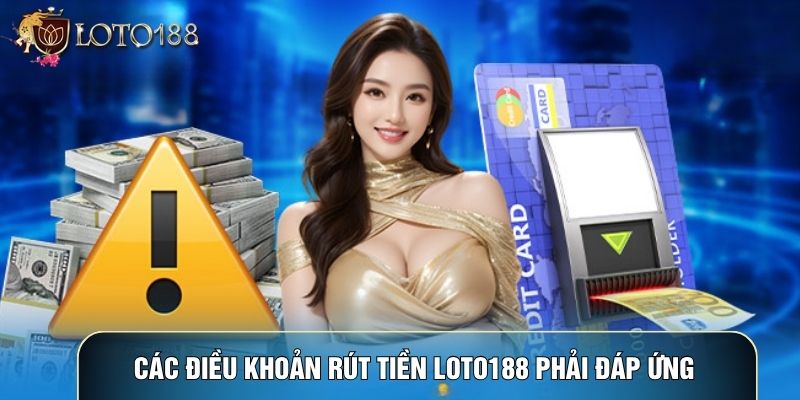 Các điều khoản Rút tiền LOTO188 phải đáp ứng